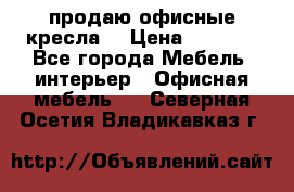  продаю офисные кресла  › Цена ­ 1 800 - Все города Мебель, интерьер » Офисная мебель   . Северная Осетия,Владикавказ г.